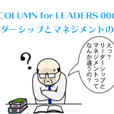 COLUMN for LEADERS 006「リーダーシップとマネジメントの違い」