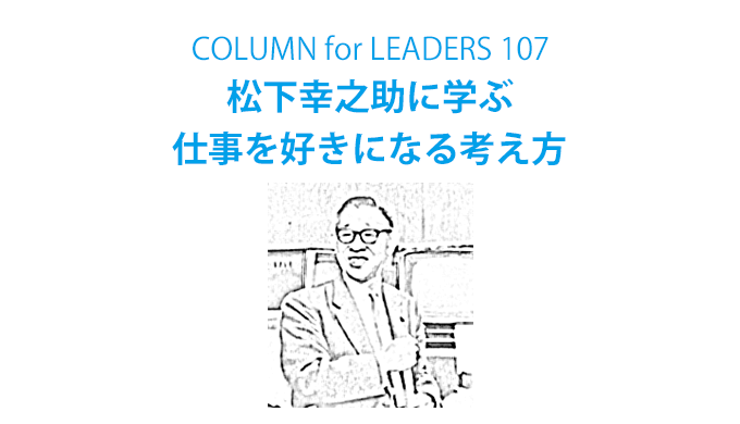 コラム107松下幸之助に学ぶ仕事を好きになる考え方